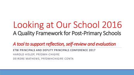 Looking at Our School 2016 A Quality Framework for Post-Primary Schools A tool to support reflection, self-review and evaluation ETBI PRINCIPALS AND DEPUTY.