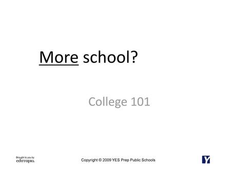 More school? College 101 Copyright © 2009 YES Prep Public Schools.