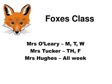 Mrs O’Leary – M, T, W Mrs Tucker – TH, F Mrs Hughes – All week