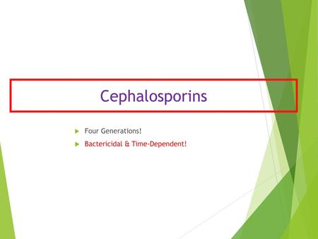 Cephalosporins Four Generations! Bactericidal & Time-Dependent!