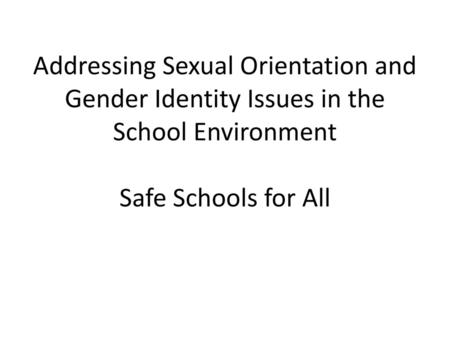 Addressing Sexual Orientation and Gender Identity Issues in the School Environment Safe Schools for All.