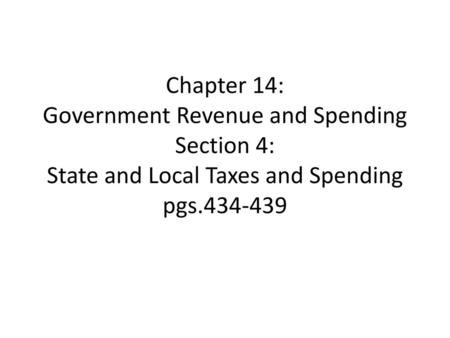 Chapter 14: Government Revenue and Spending Section 4: State and Local Taxes and Spending pgs.434-439.