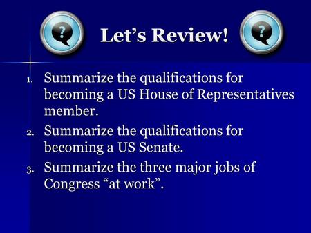 Let’s Review! Summarize the qualifications for becoming a US House of Representatives member. Summarize the qualifications for becoming a US Senate. Summarize.