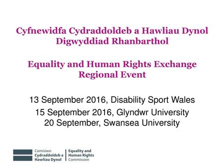 Cyfnewidfa Cydraddoldeb a Hawliau Dynol Digwyddiad Rhanbarthol Equality and Human Rights Exchange Regional Event 13 September 2016, Disability Sport Wales.