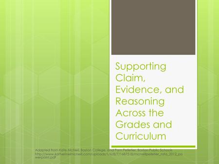 Supporting Claim, Evidence, and Reasoning Across the Grades and Curriculum Adapted from Kate McNeil, Boston College, and Pam Pelletier, Boston Public Schools.