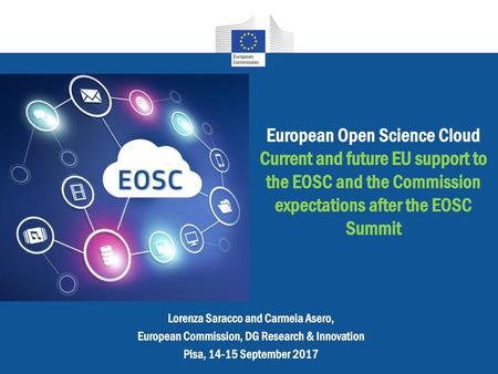European Open Science Cloud Current and future EU support to the EOSC and the Commission expectations after the EOSC Summit Lorenza Saracco and Carmela.