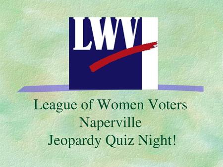 League of Women Voters Naperville Jeopardy Quiz Night!