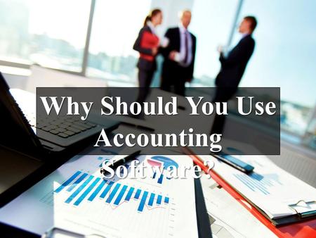 Why Should You Use Accounting Software?