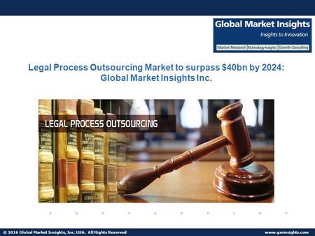 © 2016 Global Market Insights, Inc. USA. All Rights Reserved  Legal Process Outsourcing Market to surpass $40bn by 2024: Global Market.