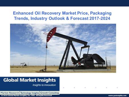 © 2016 Global Market Insights, Inc. USA. All Rights Reserved  Enhanced Oil Recovery Market Price, Packaging Trends, Industry Outlook.