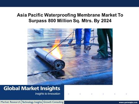 © 2016 Global Market Insights. All Rights Reserved  Asia Pacific Waterproofing Membrane Market To Surpass 800 Million Sq. Mtrs. By 2024.