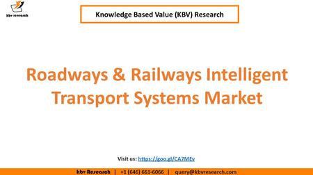 Kbv Research | +1 (646) | Knowledge Based Value (KBV) Research Roadways & Railways Intelligent Transport Systems Market.