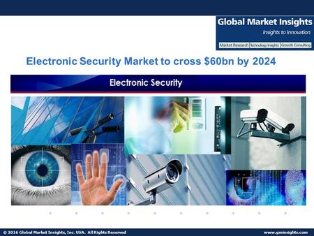 © 2016 Global Market Insights, Inc. USA. All Rights Reserved  Electronic Security Market to cross $60bn by 2024.