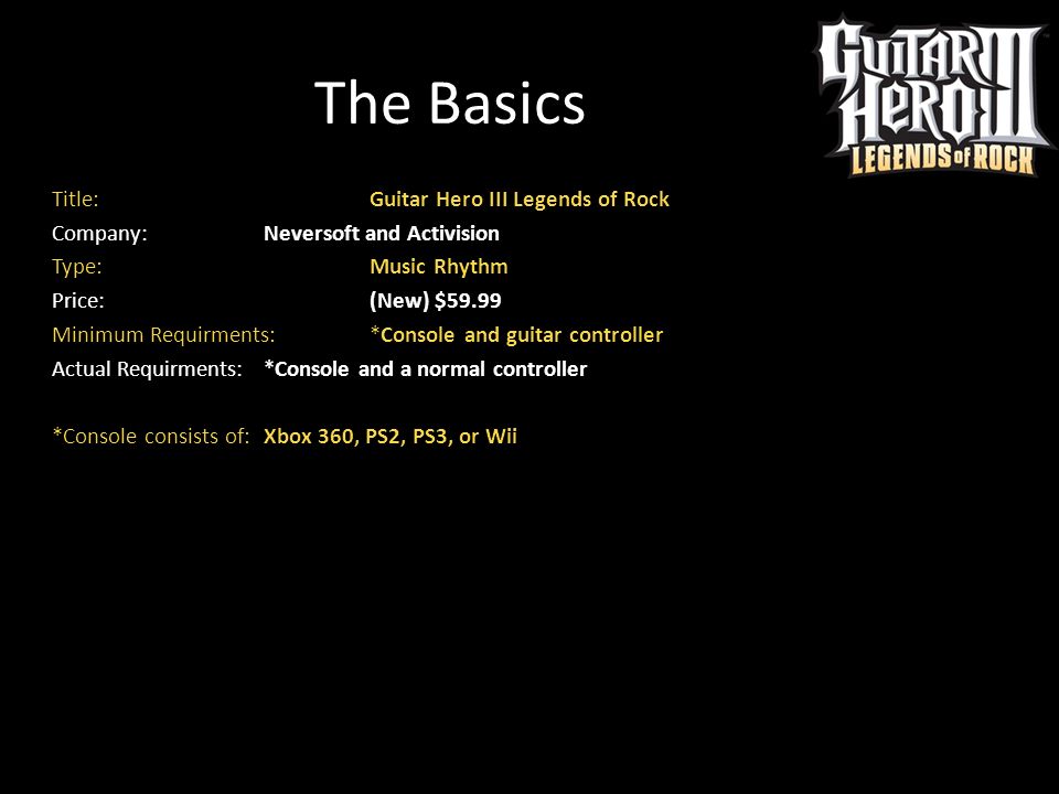 Monetair wassen Ventileren The Basics Title: Guitar Hero III Legends of Rock Company: Neversoft and  Activision Type: Music Rhythm Price: (New) $59.99 Minimum Requirments:  *Console. - ppt download