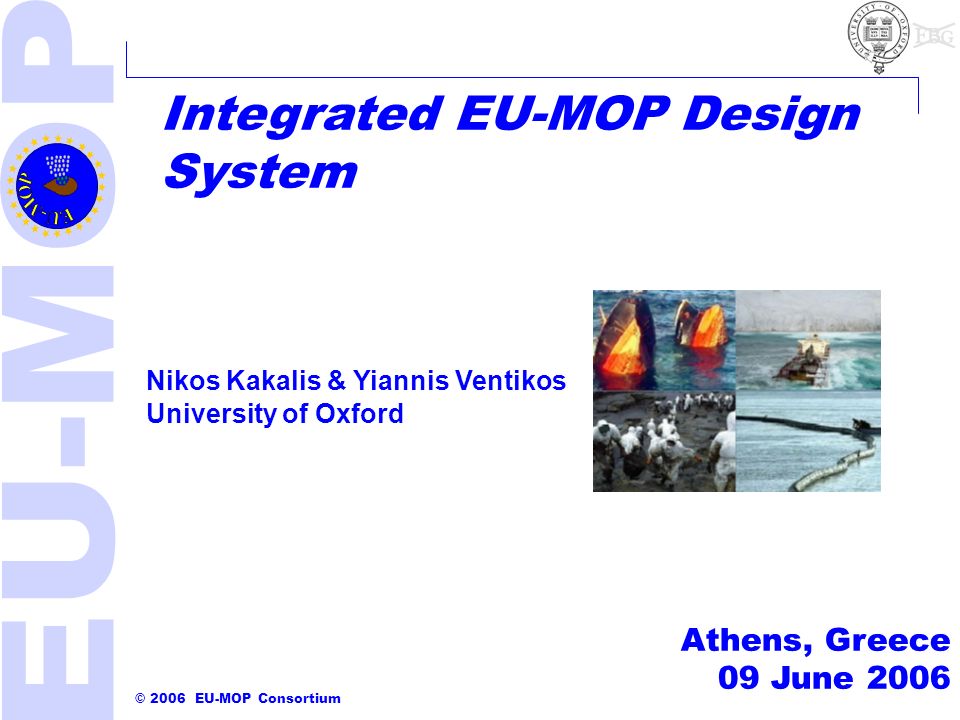 2006 EU-MOP Consortium Integrated EU-MOP Design System Athens, Greece 09  June 2006 Nikos Kakalis & Yiannis Ventikos University of Oxford. - ppt  download