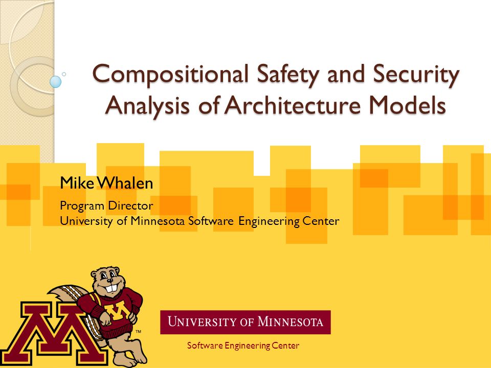 Software Engineering Center Compositional Safety And Security Analysis Of Architecture Models Mike Whalen Program Director University Of Minnesota Software Ppt Download