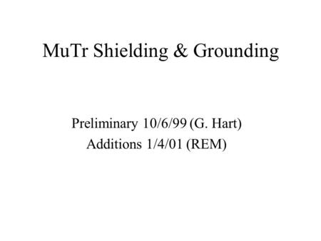 MuTr Shielding & Grounding Preliminary 10/6/99 (G. Hart) Additions 1/4/01 (REM)