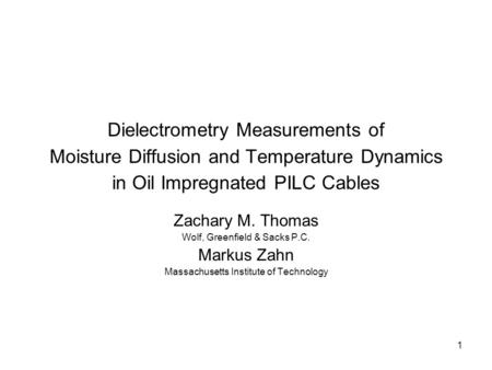 1 Dielectrometry Measurements of Moisture Diffusion and Temperature Dynamics in Oil Impregnated PILC Cables Zachary M. Thomas Wolf, Greenfield & Sacks.