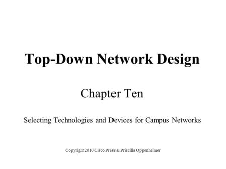 Top-Down Network Design Chapter Ten Selecting Technologies and Devices for Campus Networks Copyright 2010 Cisco Press & Priscilla Oppenheimer.