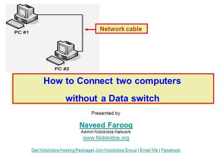 How to Connect two computers without a Data switch Network cable Presented by Naveed Farooq Naveed Farooq Admin Nidokidos Network www.Nidokidos.org Get.