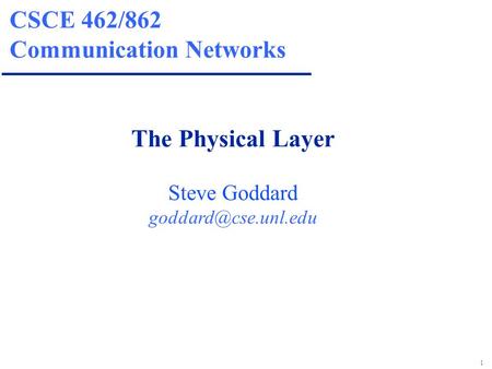 1 CSCE 462/862 Communication Networks The Physical Layer Steve Goddard