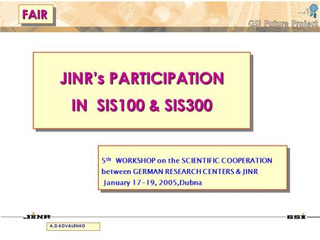 JINRs PARTICIPATION IN SIS100 & SIS300 JINRs PARTICIPATION IN SIS100 & SIS300 5 th WORKSHOP on the SCIENTIFIC COOPERATION between GERMAN RESEARCH CENTERS.