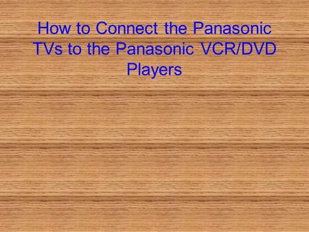 How to Connect the Panasonic TVs to the Panasonic VCR/DVD Players.