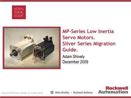 Copyright © 2009 Rockwell Automation, Inc. All rights reserved. Insert Photo Here MP-Series Low Inertia Servo Motors. Silver Series Migration Guide. Adam.