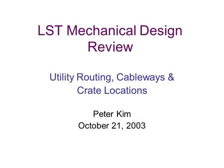 LST Mechanical Design Review Utility Routing, Cableways & Crate Locations Peter Kim October 21, 2003.