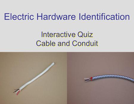 Electric Hardware Identification Interactive Quiz Cable and Conduit Interactive Quiz Cable and Conduit.