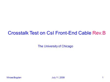 Mircea BogdanJuly 11, 20081 Crosstalk Test on CsI Front-End Cable Rev.B The University of Chicago.