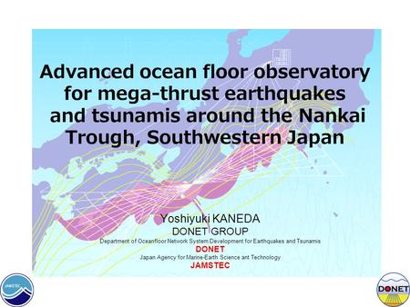 Advanced ocean floor observatory for mega-thrust earthquakes and tsunamis around the Nankai Trough, Southwestern Japan Yoshiyuki KANEDA DONET GROUP Department.