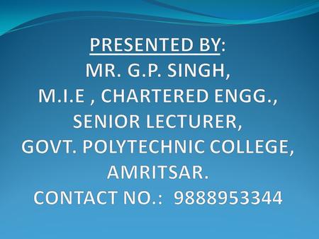 PRESENTED BY: MR. G. P. SINGH, M. I. E , CHARTERED ENGG