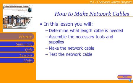 IST IT Services Intern Program Quiz Lessons Summary Links Home How to Make Network Cables In this lesson you will: –Determine what length cable is needed.