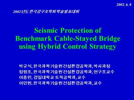 ,, 2002 2002. 6. 8 Seismic Protection of Benchmark Cable-Stayed Bridge using Hybrid Control Strategy.