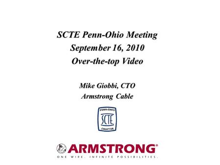 SCTE Penn-Ohio Meeting September 16, 2010 Over-the-top Video Mike Giobbi, CTO Armstrong Cable.