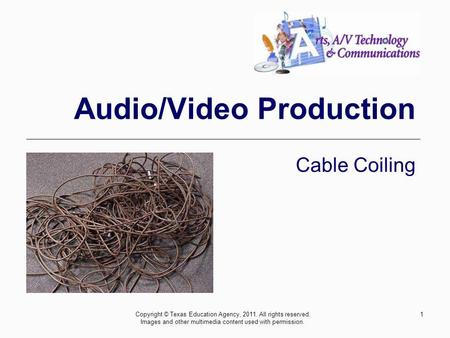 1 Audio/Video Production Cable Coiling Copyright © Texas Education Agency, 2011. All rights reserved. Images and other multimedia content used with permission.