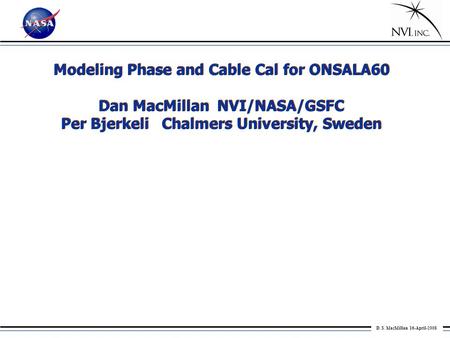 D. S. MacMillan 16-April-2008 Modeling Phase and Cable Cal for ONSALA60 Dan MacMillan NVI/NASA/GSFC Per Bjerkeli Chalmers University, Sweden Modeling Phase.