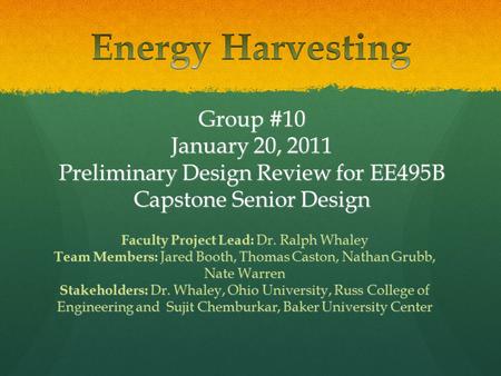 Group #10 January 20, 2011 Preliminary Design Review for EE495B Capstone Senior Design Faculty Project Lead: Dr. Ralph Whaley Team Members: Jared Booth,
