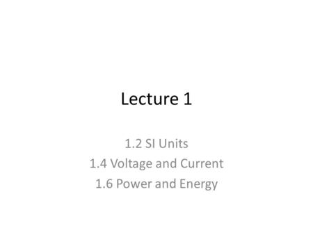 Lecture 1 1.2 SI Units 1.4 Voltage and Current 1.6 Power and Energy.