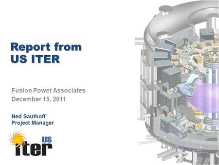 Report from US ITER Fusion Power Associates December 15, 2011 Ned Sauthoff Project Manager.