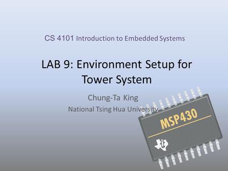 LAB 9: Environment Setup for Tower System Chung-Ta King National Tsing Hua University CS 4101 Introduction to Embedded Systems.