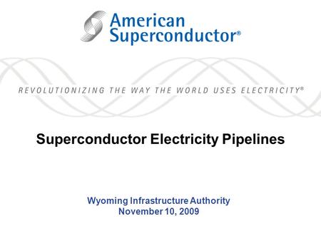 1 Wyoming Infrastructure Authority November 10, 2009 Superconductor Electricity Pipelines.