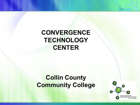 CONVERGENCE TECHNOLOGY CENTER Collin County Community College.