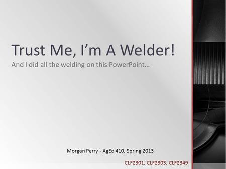 Trust Me, I’m A Welder! And I did all the welding on this PowerPoint…