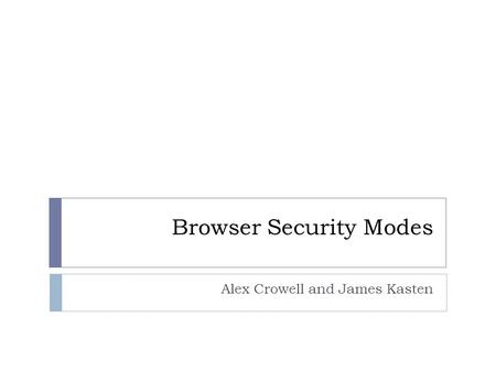 Browser Security Modes Alex Crowell and James Kasten.