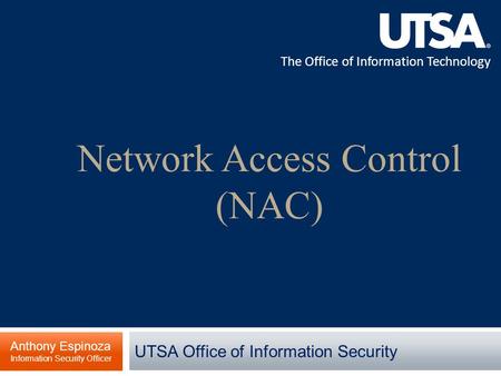 The Office of Information Technology Network Access Control (NAC) Anthony Espinoza Information Security Officer UTSA Office of Information Security.