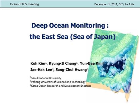 Deep Ocean Monitoring : the East Sea (Sea of Japan) the East Sea (Sea of Japan) Kuh Kim 1, Kyung-Il Chang 1, Yun-Bae Kim 2 Jae-Hak Lee 3, Sang-Chul Hwang.