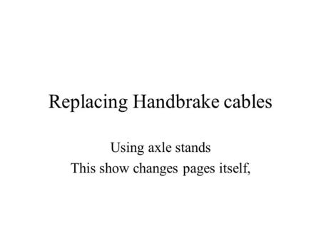 Replacing Handbrake cables Using axle stands This show changes pages itself,