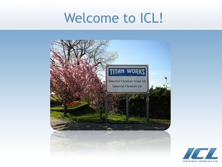 Welcome to ICL!. ICL Overview Responsive to customer initiatives Established over 40 years ago 5 manufacturing locations 250+ employees worldwide Fully.